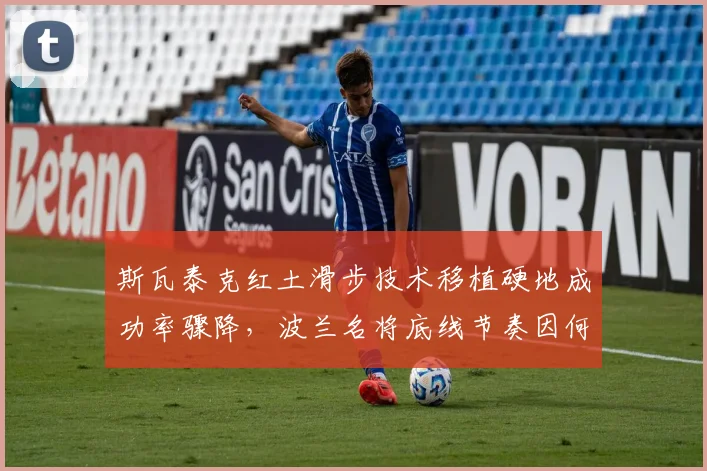 斯瓦泰克红土滑步技术移植硬地成功率骤降,波兰名将底线节奏因何失速?
