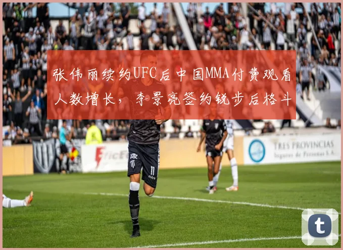 张伟丽续约UFC后中国MMA付费观看人数增长，李景亮签约锐步后格斗装备销量未达预期